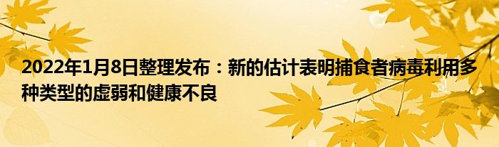 2022年1月8日整理發(fā)布：新的估計(jì)表明捕食者病毒利用多種類型的虛弱和健康不良