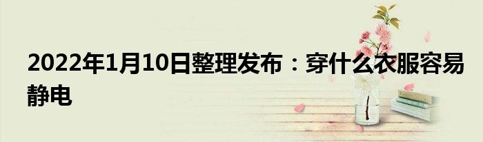 2022年1月10日整理發(fā)布：穿什么衣服容易靜電