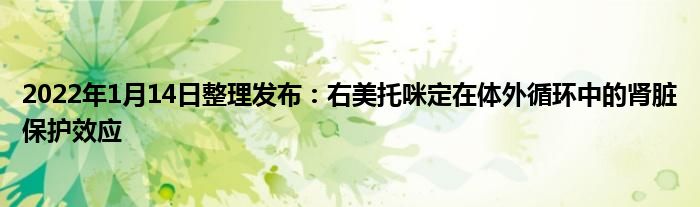 2022年1月14日整理發(fā)布：右美托咪定在體外循環(huán)中的腎臟保護效應