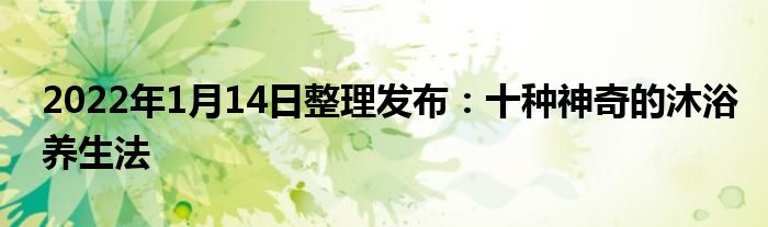 2022年1月14日整理發(fā)布：十種神奇的沐浴養(yǎng)生法
