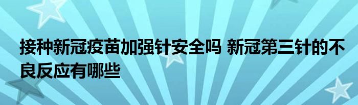 接種新冠疫苗加強針安全嗎 新冠第三針的不良反應有哪些