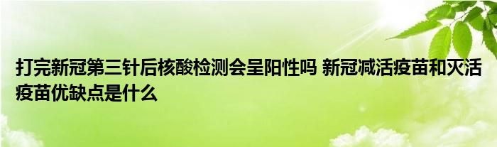 打完新冠第三針后核酸檢測會(huì)呈陽性嗎 新冠減活疫苗和滅活疫苗優(yōu)缺點(diǎn)是什么