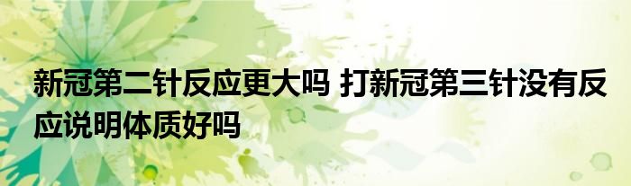 新冠第二針反應更大嗎 打新冠第三針沒有反應說明體質好嗎