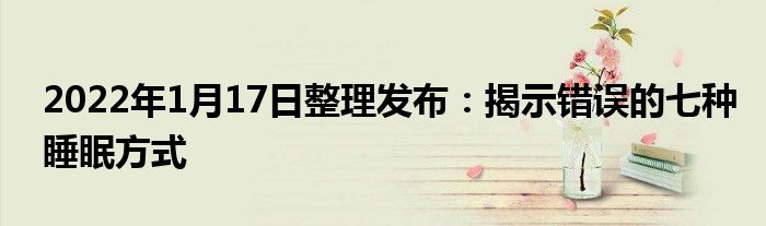 2022年1月17日整理發(fā)布：揭示錯誤的七種睡眠方式
