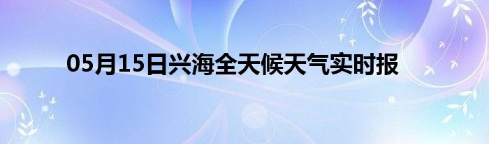 05月15日興海全天候天氣實時報