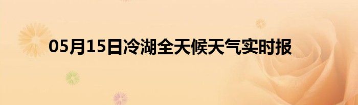 05月15日冷湖全天候天氣實時報