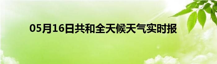 05月16日共和全天候天氣實時報