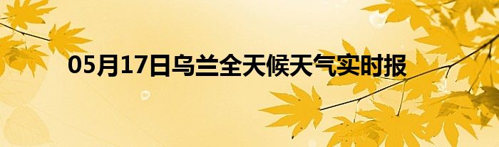 05月17日烏蘭全天候天氣實時報