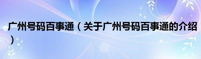 廣州號(hào)碼百事通（關(guān)于廣州號(hào)碼百事通的介紹）