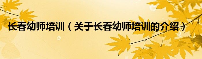 長春幼師培訓(xùn)（關(guān)于長春幼師培訓(xùn)的介紹）