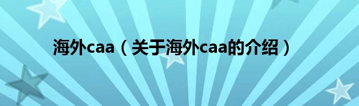 海外caa（關(guān)于海外caa的介紹）