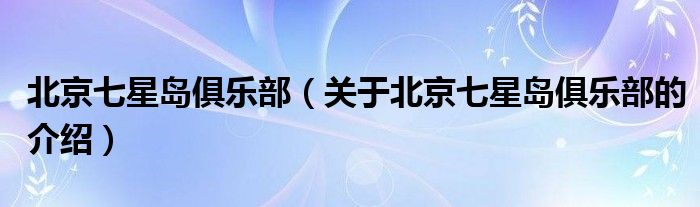 北京七星島俱樂部（關(guān)于北京七星島俱樂部的介紹）