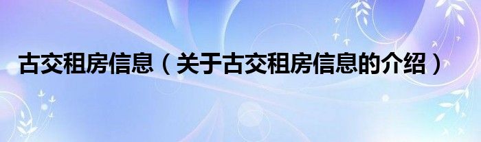 古交租房信息（關(guān)于古交租房信息的介紹）