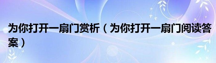 為你打開一扇門賞析（為你打開一扇門閱讀答案）