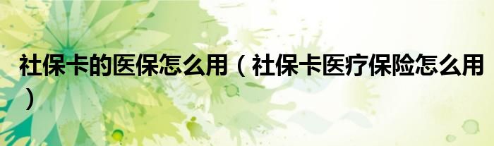 社保卡的醫(yī)保怎么用（社?？ㄡt(yī)療保險(xiǎn)怎么用）