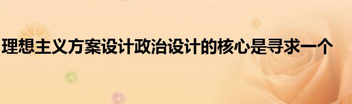 理想主義方案設(shè)計(jì)政治設(shè)計(jì)的核心是尋求一個(gè)