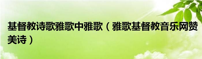 基督教詩(shī)歌雅歌中雅歌（雅歌基督教音樂(lè)網(wǎng)贊美詩(shī)）