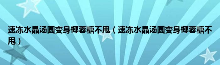 速凍水晶湯圓變身椰蓉糖不甩（速凍水晶湯圓變身椰蓉糖不甩）