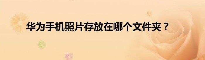 華為手機照片存放在哪個文件夾？