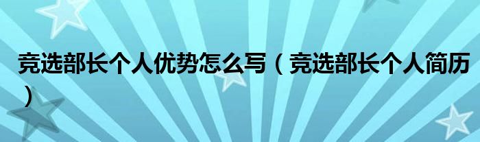 競選部長個人優(yōu)勢怎么寫（競選部長個人簡歷）