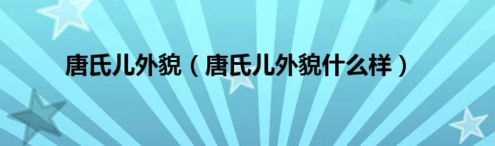 唐氏兒外貌（唐氏兒外貌什么樣）