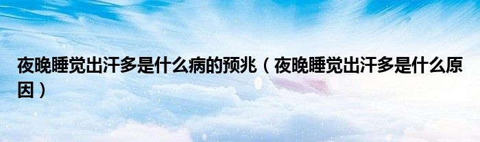 夜晚睡覺(jué)出汗多是什么病的預(yù)兆（夜晚睡覺(jué)出汗多是什么原因）