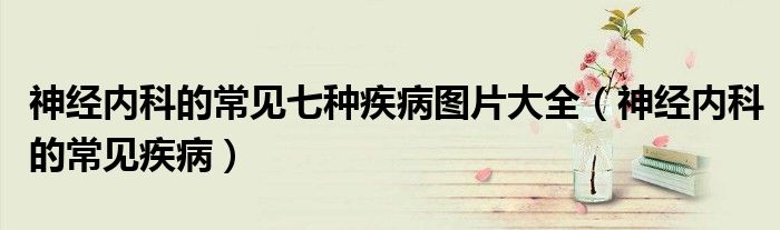 神經(jīng)內(nèi)科的常見七種疾病圖片大全（神經(jīng)內(nèi)科的常見疾?。?class='thumb lazy' /></a>
		    <header>
		<h2><a  href=