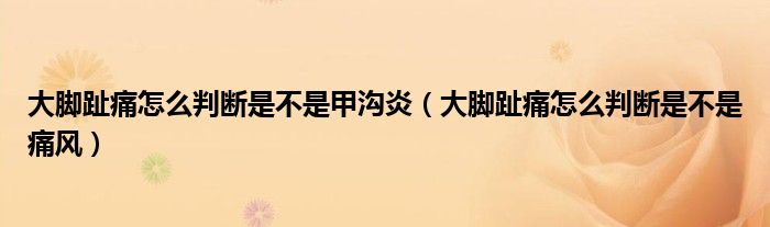 大腳趾痛怎么判斷是不是甲溝炎（大腳趾痛怎么判斷是不是痛風(fēng)）