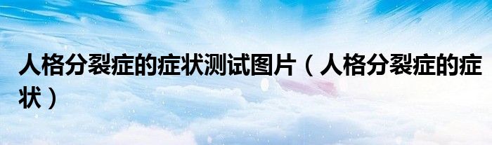 人格分裂癥的癥狀測試圖片（人格分裂癥的癥狀）