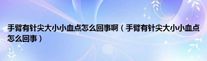 手臂有針尖大小小血點怎么回事?。ㄊ直塾嗅樇獯笮⌒⊙c怎么回事）