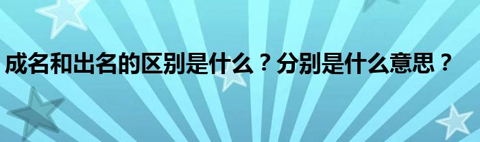 成名和出名的區(qū)別是什么？分別是什么意思？
