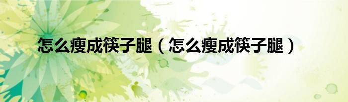 怎么瘦成筷子腿（怎么瘦成筷子腿）