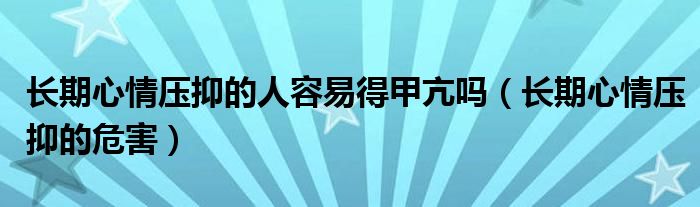 長期心情壓抑的人容易得甲亢嗎（長期心情壓抑的危害）