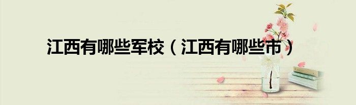 江西有哪些軍校（江西有哪些市）