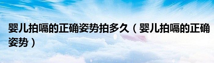 嬰兒拍嗝的正確姿勢(shì)拍多久（嬰兒拍嗝的正確姿勢(shì)）