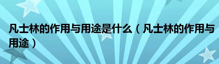 凡士林的作用與用途是什么（凡士林的作用與用途）