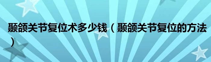 顳頜關(guān)節(jié)復(fù)位術(shù)多少錢（顳頜關(guān)節(jié)復(fù)位的方法）