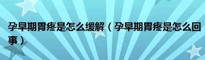孕早期胃疼是怎么緩解（孕早期胃疼是怎么回事）