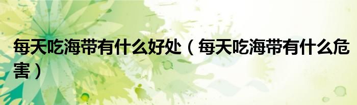 每天吃海帶有什么好處（每天吃海帶有什么危害）