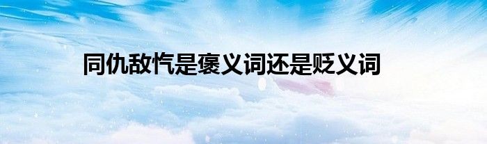 同仇敵愾是褒義詞還是貶義詞