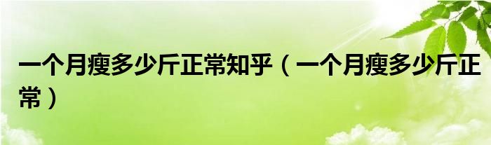 一個(gè)月瘦多少斤正常知乎（一個(gè)月瘦多少斤正常）