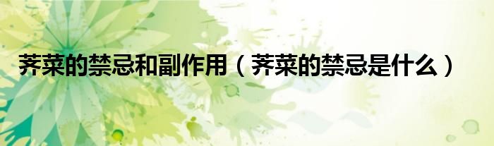 薺菜的禁忌和副作用(薺菜的禁忌是什么)