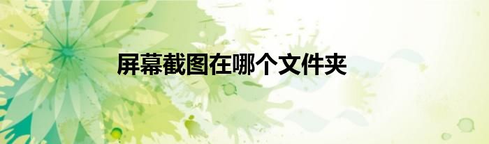 屏幕截圖在哪個(gè)文件夾