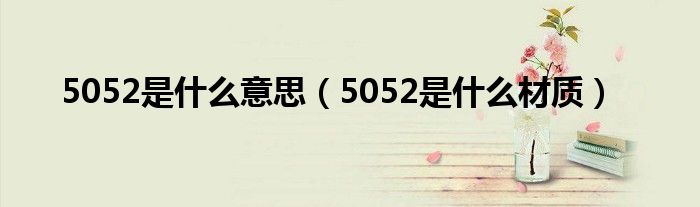 5052是什么意思（5052是什么材質(zhì)）