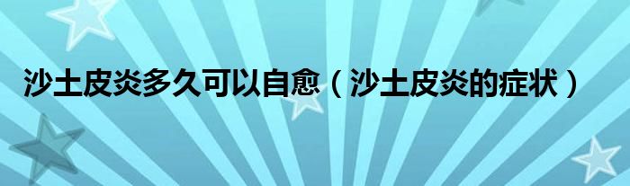 沙土皮炎多久可以自愈(沙土皮炎的癥狀)