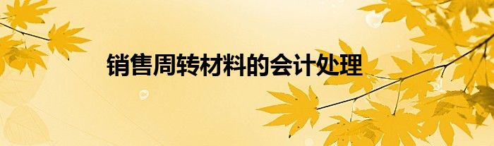 銷售周轉(zhuǎn)材料的會(huì)計(jì)處理