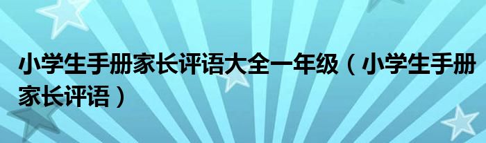 小學(xué)生手冊家長評語大全一年級(小學(xué)生手冊家長評語)
