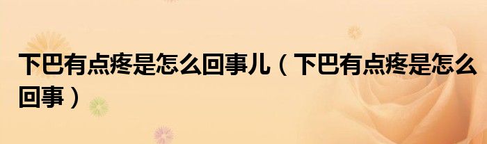 下巴有點疼是怎么回事兒（下巴有點疼是怎么回事）