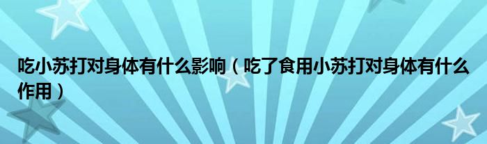 吃小蘇打?qū)ι眢w有什么影響（吃了食用小蘇打?qū)ι眢w有什么作用）