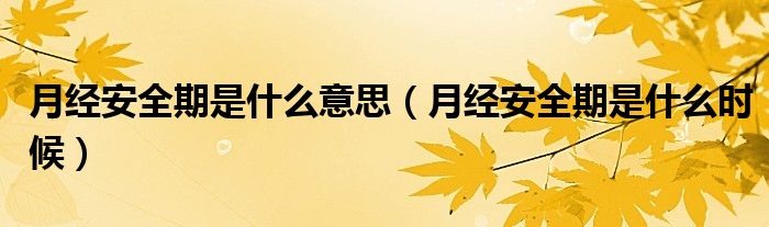 月經(jīng)安全期是什么意思（月經(jīng)安全期是什么時(shí)候）